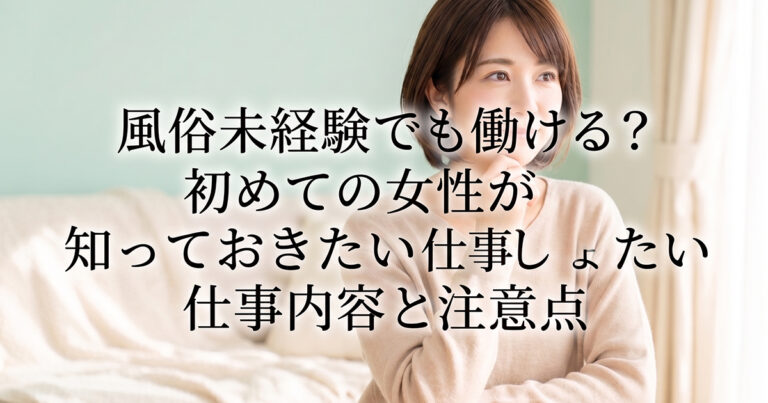 風俗未経験でも働ける？初めての女性が知っておきたい仕事内容と注意点