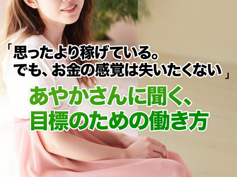 「思ったより稼げている。でも、お金の感覚は失いたくない」あやかさんに聞く、目標のための働き方