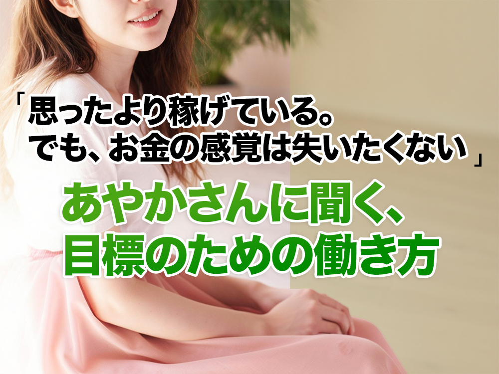 「思ったより稼げている。でも、お金の感覚は失いたくない」あやかさんに聞く、目標のための働き方
